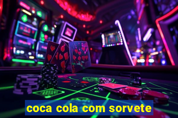 coca cola com sorvete